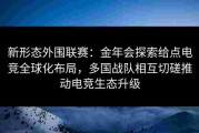 新形态外围联赛：金年会探索给点电竞全球化布局，多国战队相互切磋推动电竞生态升级
