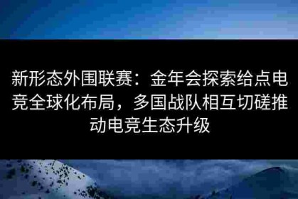新形态外围联赛：金年会探索给点电竞全球化布局，多国战队相互切磋推动电竞生态升级