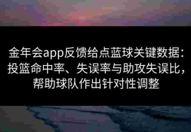 金年会app反馈给点蓝球关键数据：投篮命中率、失误率与助攻失误比，帮助球队作出针对性调整