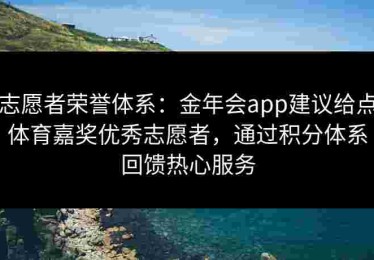 志愿者荣誉体系：金年会app建议给点体育嘉奖优秀志愿者，通过积分体系回馈热心服务