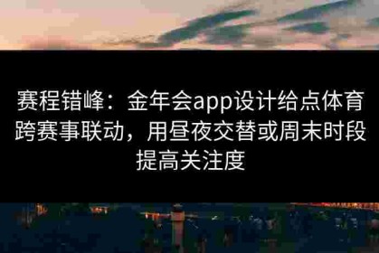 赛程错峰：金年会app设计给点体育跨赛事联动，用昼夜交替或周末时段提高关注度