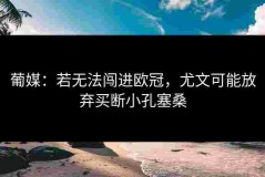 葡媒：若无法闯进欧冠，尤文可能放弃买断小孔塞桑