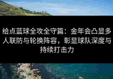 给点蓝球全攻全守篇：金年会凸显多人联防与轮换阵容，彰显球队深度与持续打击力