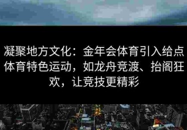 凝聚地方文化：金年会体育引入给点体育特色运动，如龙舟竞渡、抬阁狂欢，让竞技更精彩