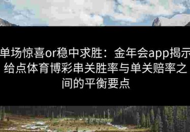 单场惊喜or稳中求胜：金年会app揭示给点体育博彩串关胜率与单关赔率之间的平衡要点