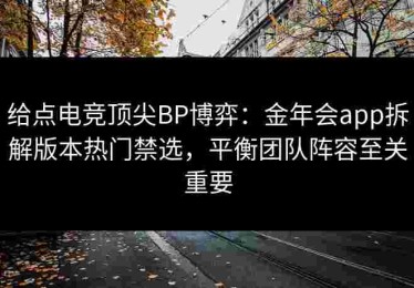 给点电竞顶尖BP博弈：金年会app拆解版本热门禁选，平衡团队阵容至关重要