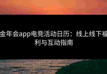 金年会app电竞活动日历：线上线下福利与互动指南