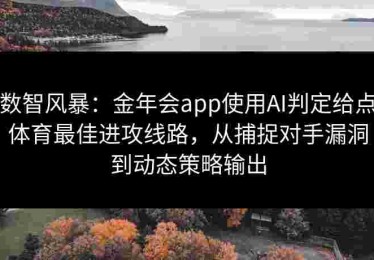 数智风暴：金年会app使用AI判定给点体育最佳进攻线路，从捕捉对手漏洞到动态策略输出