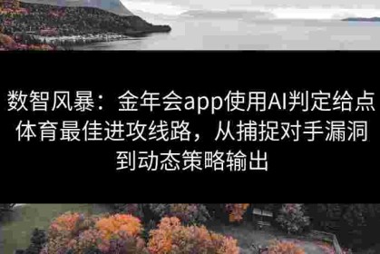 数智风暴：金年会app使用AI判定给点体育最佳进攻线路，从捕捉对手漏洞到动态策略输出