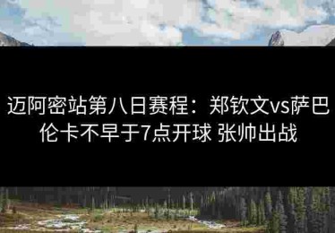 迈阿密站第八日赛程：郑钦文vs萨巴伦卡不早于7点开球 张帅出战