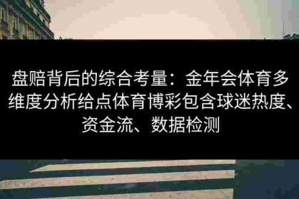 盘赔背后的综合考量：金年会体育多维度分析给点体育博彩包含球迷热度、资金流、数据检测