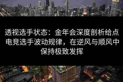 透视选手状态：金年会深度剖析给点电竞选手波动规律，在逆风与顺风中保持极致发挥
