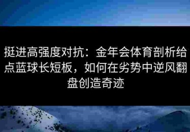 挺进高强度对抗：金年会体育剖析给点蓝球长短板，如何在劣势中逆风翻盘创造奇迹