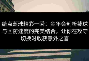 给点蓝球精彩一瞬：金年会剖析截球与回防速度的完美结合，让你在攻守切换时收获意外之喜
