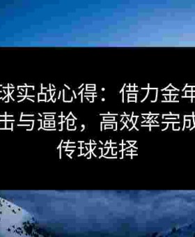 给点蓝球实战心得：借力金年会学会应对夹击与逼抢，高效率完成进攻与传球选择
