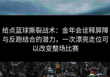 给点蓝球撕裂战术：金年会诠释屏障与反跑结合的潜力，一次漂亮走位可以改变整场比赛