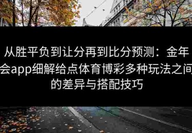 从胜平负到让分再到比分预测：金年会app细解给点体育博彩多种玩法之间的差异与搭配技巧