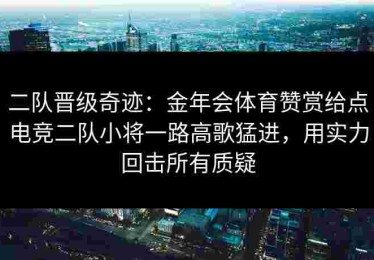 二队晋级奇迹：金年会体育赞赏给点电竞二队小将一路高歌猛进，用实力回击所有质疑