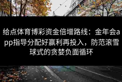 给点体育博彩资金倍增路线：金年会app指导分配好赢利再投入，防范滚雪球式的贪婪负面循环