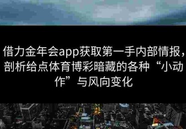 借力金年会app获取第一手内部情报，剖析给点体育博彩暗藏的各种“小动作”与风向变化