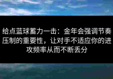 给点蓝球蓄力一击：金年会强调节奏压制的重要性，让对手不适应你的进攻频率从而不断丢分