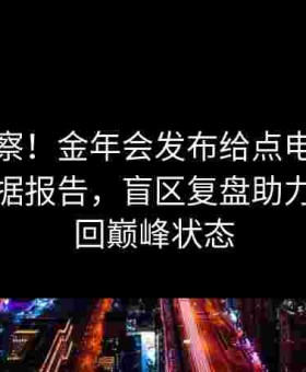 全面洞察！金年会发布给点电竞赛后深度数据报告，盲区复盘助力选手找回巅峰状态