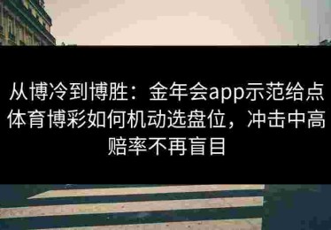 从博冷到博胜：金年会app示范给点体育博彩如何机动选盘位，冲击中高赔率不再盲目