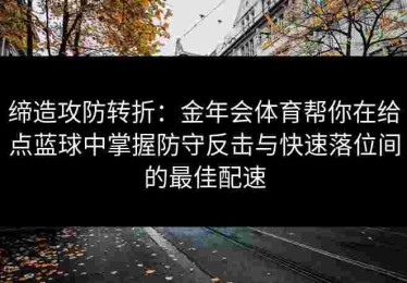 缔造攻防转折：金年会体育帮你在给点蓝球中掌握防守反击与快速落位间的最佳配速