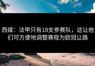 西媒：法甲只有18支参赛队，这让他们可方便地调整赛程为欧冠让路