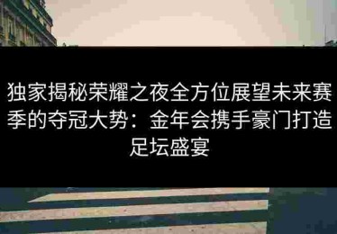 独家揭秘荣耀之夜全方位展望未来赛季的夺冠大势：金年会携手豪门打造足坛盛宴