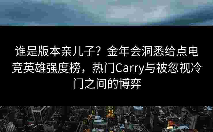 谁是版本亲儿子?金年会洞悉给点电竞英雄强度榜,热门Carry与被忽视冷门之间的博弈 谁是版本亲儿子?金年会洞悉给点电竞英雄强度榜,热门Carry与被忽视冷门之间的博弈