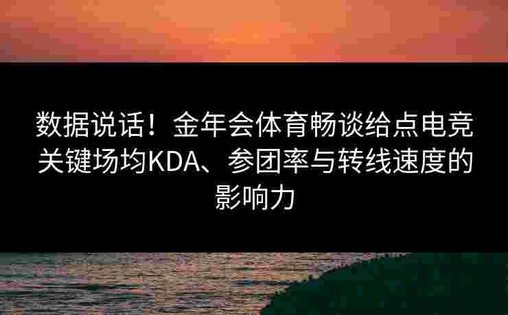数据说话!金年会体育畅谈给点电竞关键场均KDA、参团率与转线速度的影响力 数据说话!金年会体育畅谈给点电竞关键场均KDA、参团率与转线速度的影响力