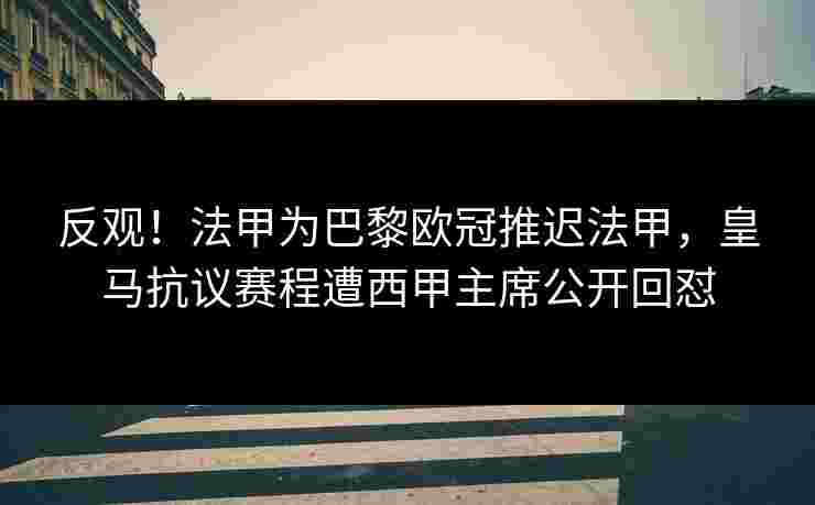 反观!法甲为巴黎欧冠推迟法甲,皇马抗议赛程遭西甲主席公开回怼 反观!法甲为巴黎欧冠推迟法甲,皇马抗议赛程遭西甲主席公开回怼