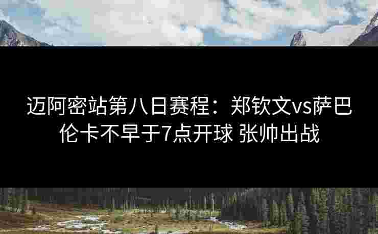 迈阿密站第八日赛程:郑钦文vs萨巴伦卡不早于7点开球 张帅出战 迈阿密站第八日赛程:郑钦文vs萨巴伦卡不早于7点开球 张帅出战