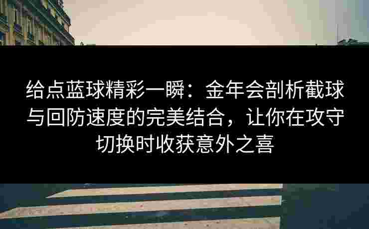 给点蓝球精彩一瞬：金年会剖析截球与回防速度的完美结合，让你在攻守切换时收获意外之喜