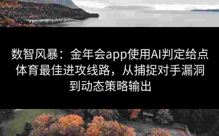 数智风暴：金年会app使用AI判定给点体育最佳进攻线路，从捕捉对手漏洞到动态策略输出