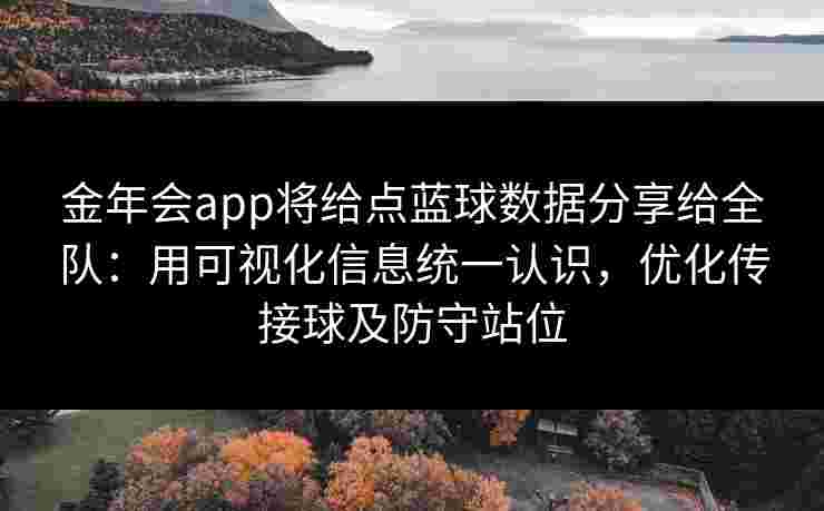 金年会app将给点蓝球数据分享给全队：用可视化信息统一认识，优化传接球及防守站位