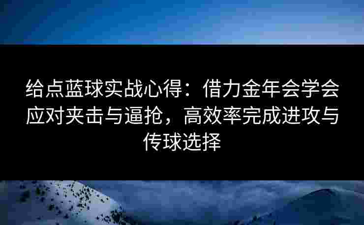给点蓝球实战心得:借力金年会学会应对夹击与逼抢,高效率完成进攻与传球选择 给点蓝球实战心得:借力金年会学会应对夹击与逼抢,高效率完成进攻与传球选择